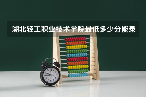 湖北轻工职业技术学院最低多少分能录取 湖北历年录取分数线一览