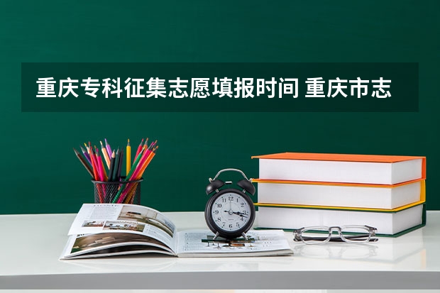 重庆专科征集志愿填报时间 重庆市志愿填报规则