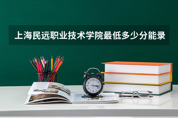 上海民远职业技术学院最低多少分能录取 上海历年录取分数线一览