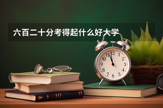 六百二十分考得起什么好大学