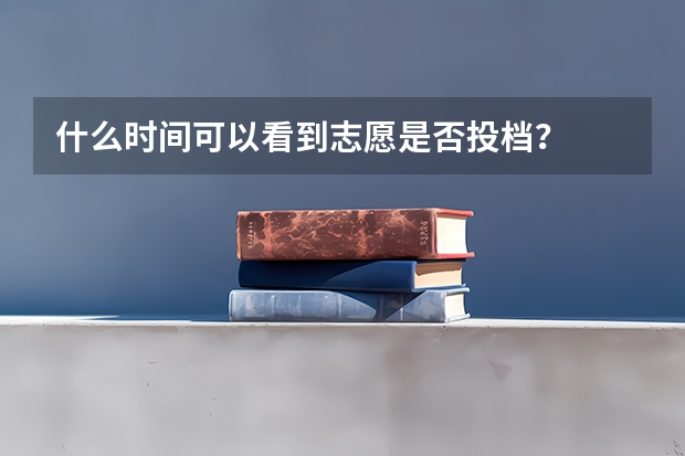 什么时间可以看到志愿是否投档？