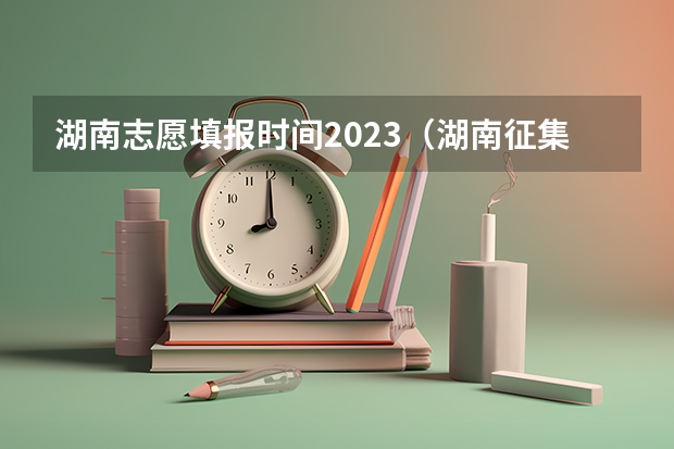 湖南志愿填报时间2023（湖南征集志愿填报时间及录取规则）