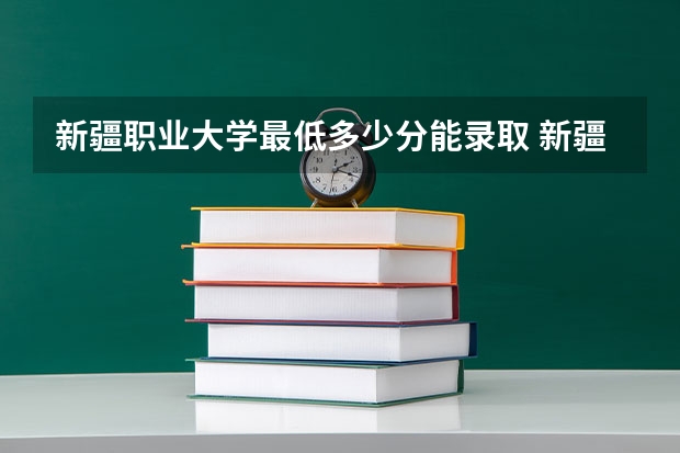 新疆职业大学最低多少分能录取 新疆历年录取分数线一览
