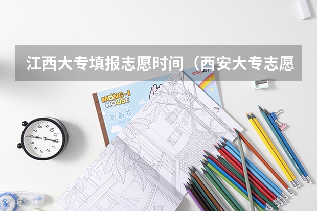 江西大专填报志愿时间（西安大专志愿填报时间）
