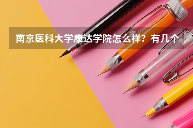 南京医科大学康达学院怎么样?有几个问题