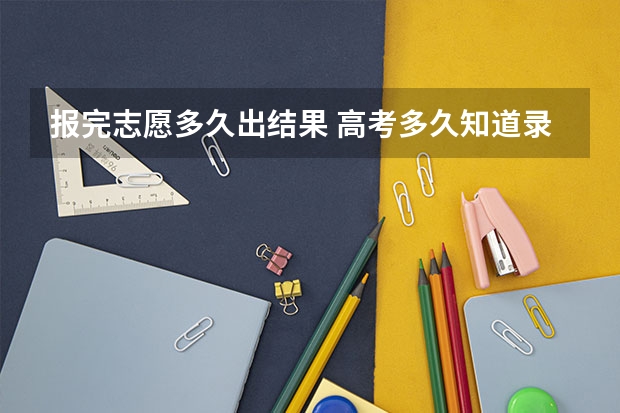 报完志愿多久出结果/ 高考多久知道录取结果