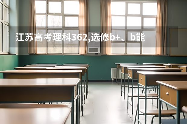 江苏高考理科362,选修b+、b能报考什么好一点的学校