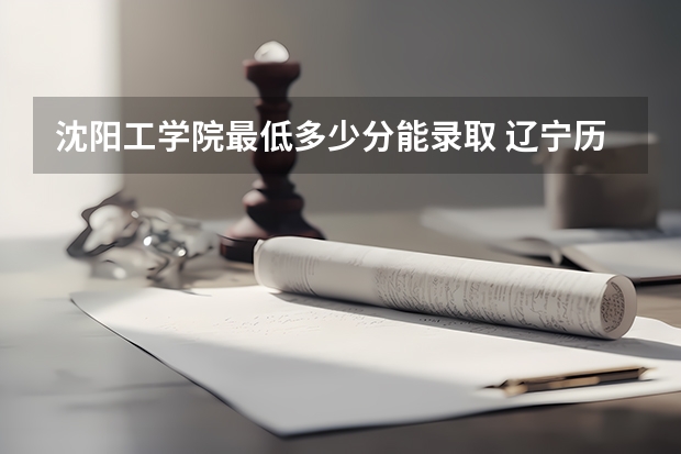 沈阳工学院最低多少分能录取 辽宁历年录取分数线一览