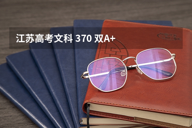 江苏高考文科 370 双A+ 大致上什么学校?