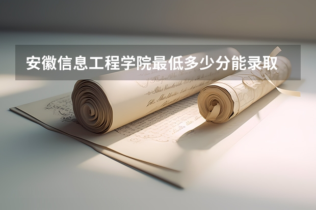 安徽信息工程学院最低多少分能录取 安徽历年录取分数线一览