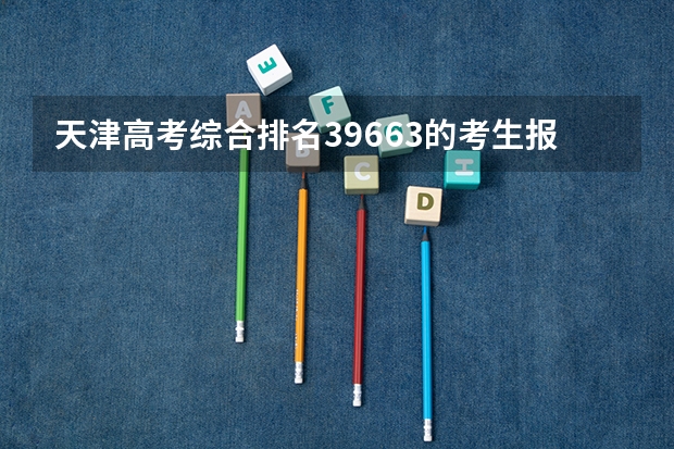 天津高考综合排名39663的考生报什么大学