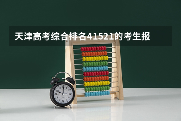 天津高考综合排名41521的考生报什么大学