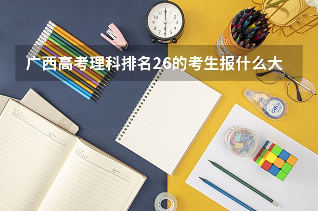 广西高考理科排名26的考生报什么大学