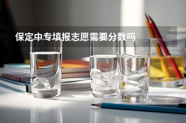 保定中专填报志愿需要分数吗
