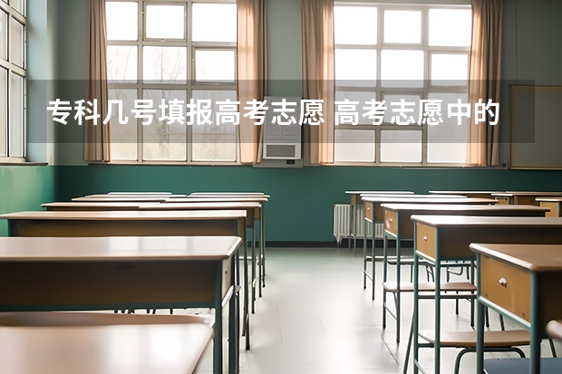 专科几号填报高考志愿 高考志愿中的专科志愿具体填报时间是？我是四川的考生？