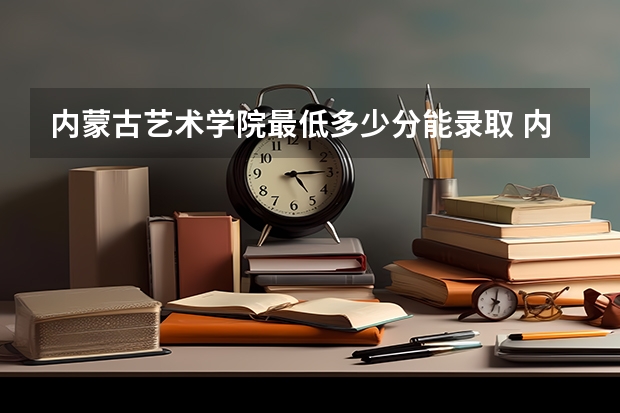 内蒙古艺术学院最低多少分能录取 内蒙古历年录取分数线一览