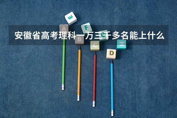 安徽省高考理科一万三千多名能上什么大学?