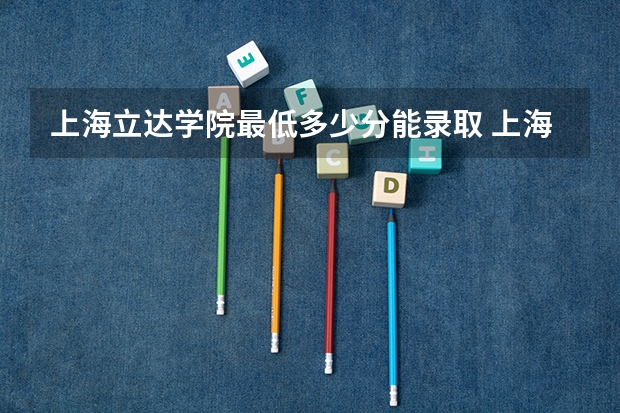 上海立达学院最低多少分能录取 上海历年录取分数线一览