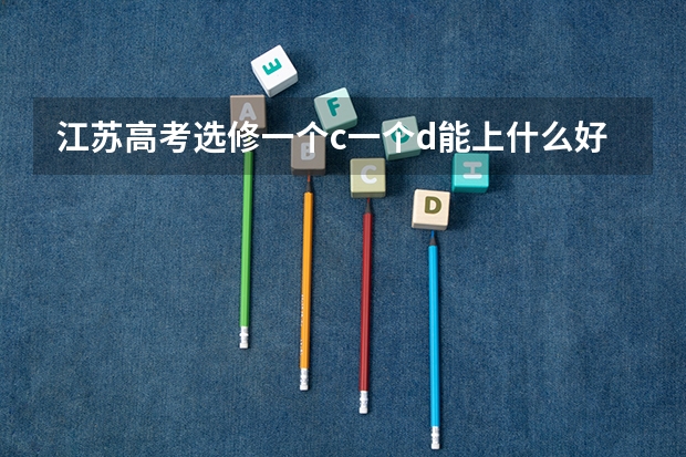 江苏高考选修一个c一个d能上什么好专科