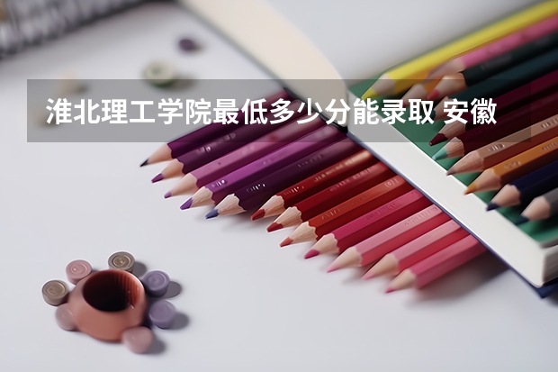 淮北理工学院最低多少分能录取 安徽历年录取分数线一览