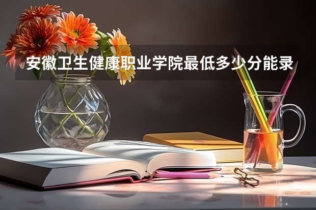 安徽卫生健康职业学院最低多少分能录取 安徽历年录取分数线一览