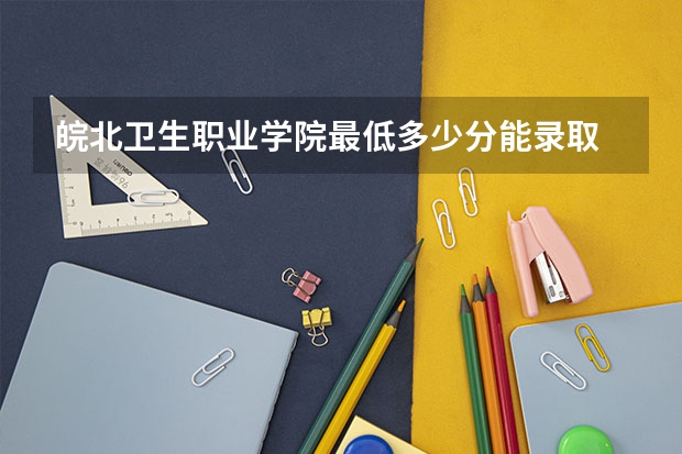 皖北卫生职业学院最低多少分能录取 安徽历年录取分数线一览