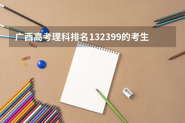 广西高考理科排名132399的考生报什么大学