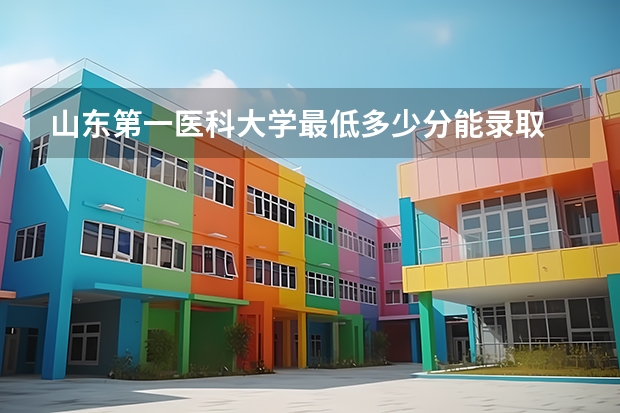 山东第一医科大学最低多少分能录取 山东历年录取分数线一览
