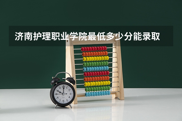济南护理职业学院最低多少分能录取 山东历年录取分数线一览