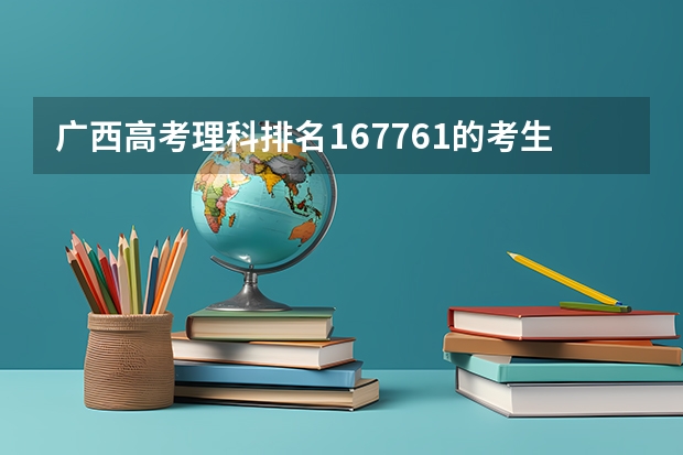 广西高考理科排名167761的考生报什么大学