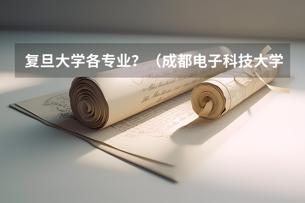 复旦大学各专业?(成都电子科技大学历年收分。(我要加100分))