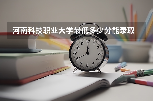 河南科技职业大学最低多少分能录取 河南历年录取分数线一览
