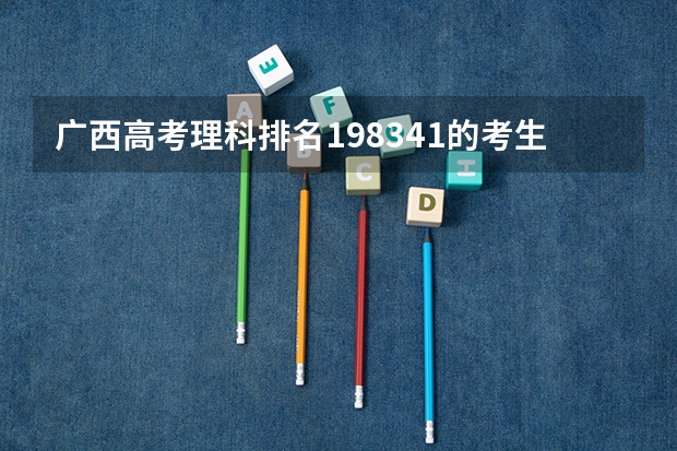 广西高考理科排名198341的考生报什么大学