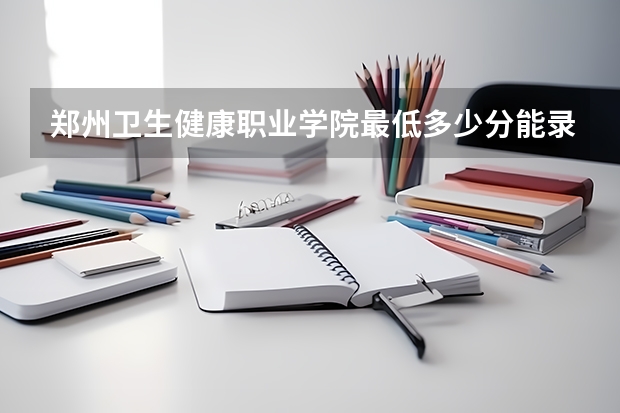 郑州卫生健康职业学院最低多少分能录取 河南历年录取分数线一览
