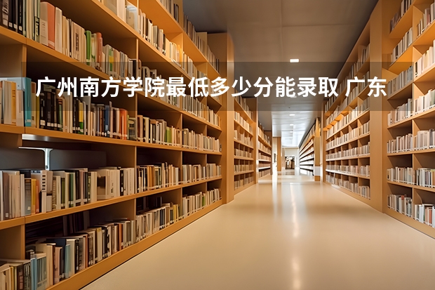 广州南方学院最低多少分能录取 广东历年录取分数线一览