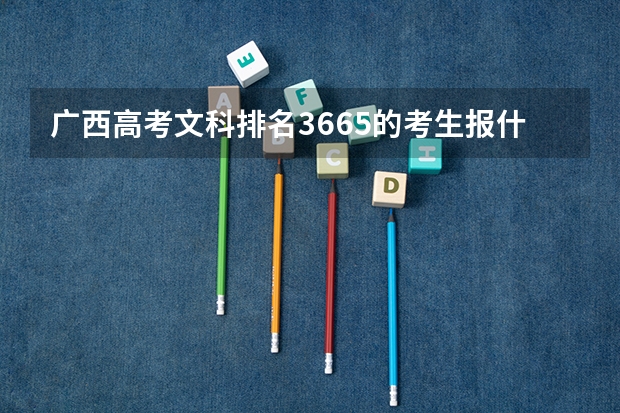 广西高考文科排名3665的考生报什么大学