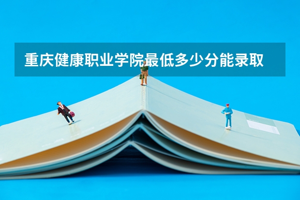 重庆健康职业学院最低多少分能录取 重庆历年录取分数线一览