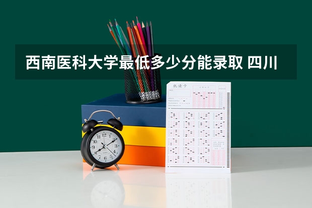 西南医科大学最低多少分能录取 四川历年录取分数线一览