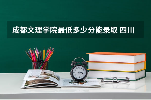 成都文理学院最低多少分能录取 四川历年录取分数线一览