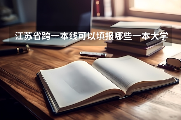 江苏省跨一本线可以填报哪些一本大学？