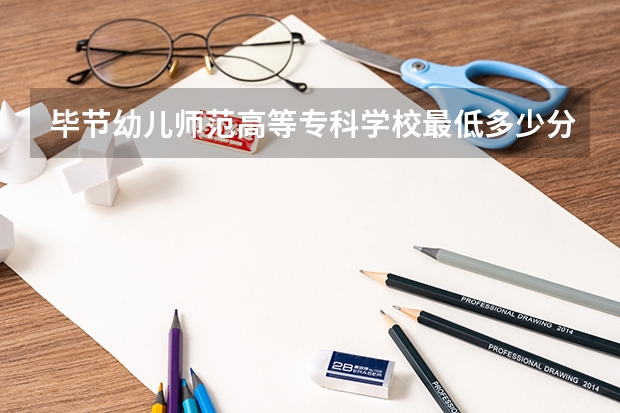 毕节幼儿师范高等专科学校最低多少分能录取 贵州历年录取分数线一览