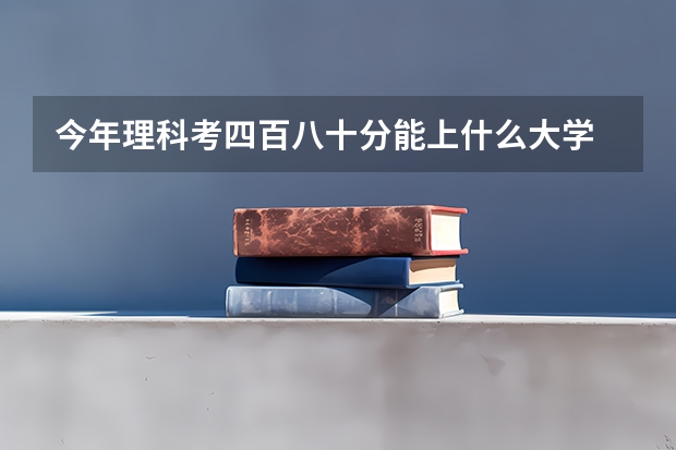 今年理科考四百八十分能上什么大学