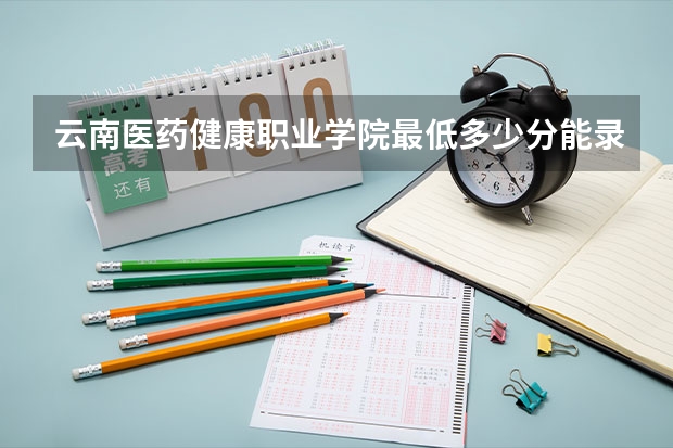 云南医药健康职业学院最低多少分能录取 云南历年录取分数线一览