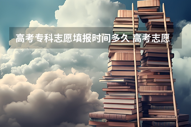 高考专科志愿填报时间多久 高考志愿填报专科时间