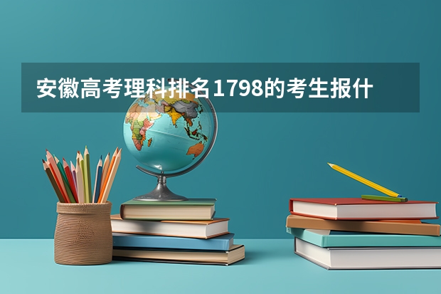 安徽高考理科排名1798的考生报什么大学