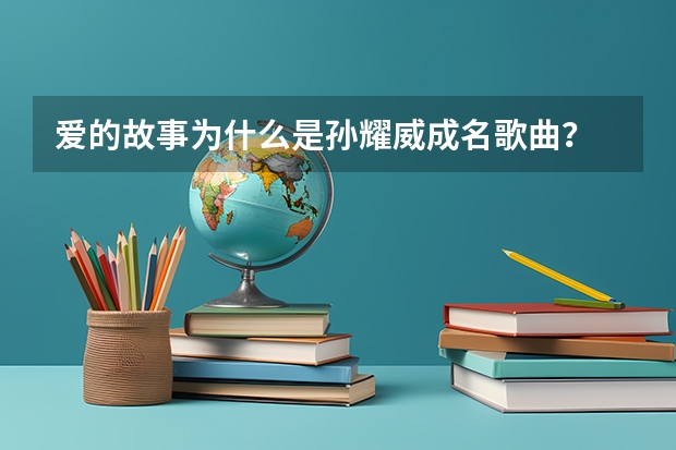 爱的故事为什么是孙耀威成名歌曲?