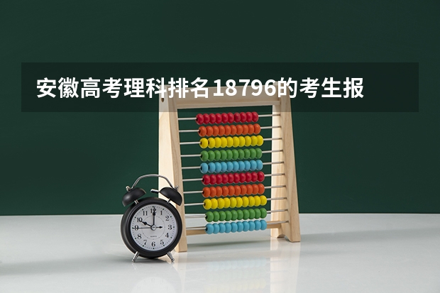 安徽高考理科排名18796的考生报什么大学