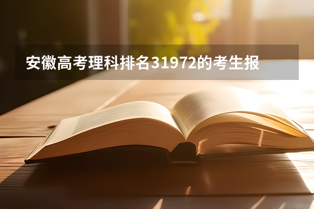 安徽高考理科排名31972的考生报什么大学