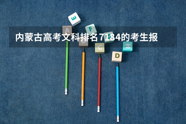 内蒙古高考文科排名7184的考生报什么大学