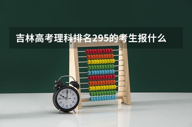吉林高考理科排名295的考生报什么大学